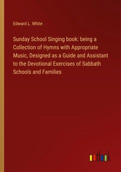 Sunday School Singing book: being a Collection of Hymns with Appropriate Music, Designed as a Guide and Assistant to the Devotional Exercises of Sabbath Schools and Families