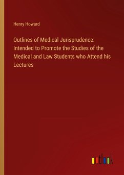 Outlines of Medical Jurisprudence: Intended to Promote the Studies of the Medical and Law Students who Attend his Lectures - Howard, Henry