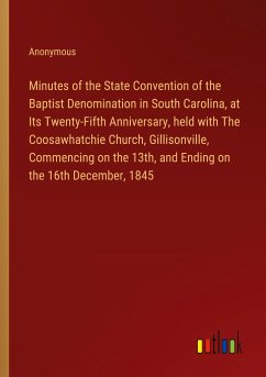 Minutes of the State Convention of the Baptist Denomination in South Carolina, at Its Twenty-Fifth Anniversary, held with The Coosawhatchie Church, Gillisonville, Commencing on the 13th, and Ending on the 16th December, 1845