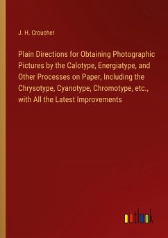 Plain Directions for Obtaining Photographic Pictures by the Calotype, Energiatype, and Other Processes on Paper, Including the Chrysotype, Cyanotype, Chromotype, etc., with All the Latest Improvements
