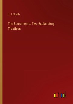 The Sacraments: Two Explanatory Treatises - Smith, J. J.