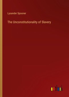 The Unconstitutionality of Slavery - Spooner, Lysander