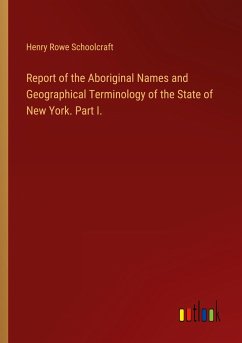 Report of the Aboriginal Names and Geographical Terminology of the State of New York. Part I. - Schoolcraft, Henry Rowe