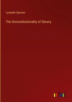 The Unconstitutionality of Slavery - Spooner, Lysander