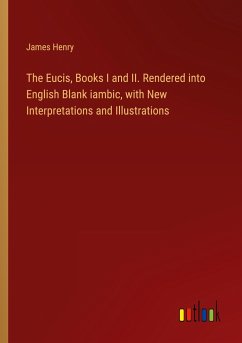 The Eucis, Books I and II. Rendered into English Blank iambic, with New Interpretations and Illustrations - Henry, James