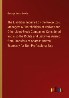 The Liabilities Incurred by the Projectors, Managers & Shareholders of Railway and Other Joint-Stock Companies Considered, and also the Rights and Liabilites Arising from Transfers of Shares: Written Expressly for Non-Professional Use