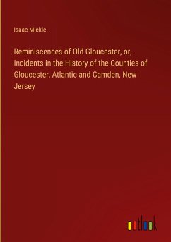 Reminiscences of Old Gloucester, or, Incidents in the History of the Counties of Gloucester, Atlantic and Camden, New Jersey - Mickle, Isaac