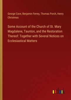 Some Account of the Church of St. Mary Magdalene, Taunton, and the Restoration Thereof: Together with Several Notices on Ecclesiastical Matters - Cave, George; Ferrey, Benjamin; Porch, Thomas; Christmas, Henry