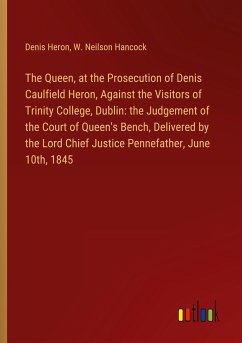 The Queen, at the Prosecution of Denis Caulfield Heron, Against the Visitors of Trinity College, Dublin: the Judgement of the Court of Queen's Bench, Delivered by the Lord Chief Justice Pennefather, June 10th, 1845 - Heron, Denis; Hancock, W. Neilson