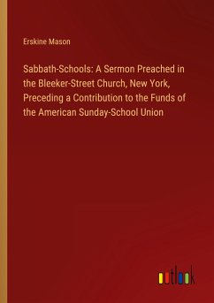 Sabbath-Schools: A Sermon Preached in the Bleeker-Street Church, New York, Preceding a Contribution to the Funds of the American Sunday-School Union