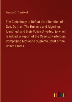 The Conspiracy to Defeat the Liberation of Gov. Dorr, or, The Hunkers and Algerines Identified, and their Policy Unveiled: to which is Added, a Report of the Case Ex Parte Dorr: Comprising Motion to Supreme Court of the United States