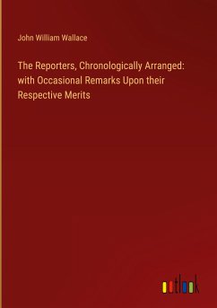 The Reporters, Chronologically Arranged: with Occasional Remarks Upon their Respective Merits - Wallace, John William