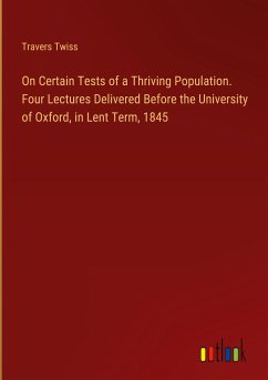 On Certain Tests of a Thriving Population. Four Lectures Delivered Before the University of Oxford, in Lent Term, 1845 - Twiss, Travers