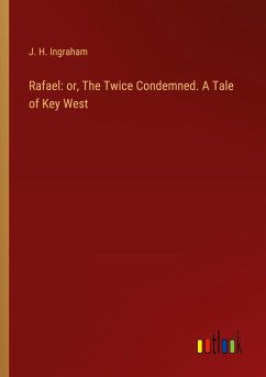 Rafael: or, The Twice Condemned. A Tale of Key West - Ingraham, J. H.