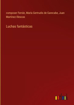Luchas fantásticas - Ferrán, Composer; Garecabe, María Gertrudis de; Martínez-Illescas, Juan