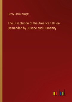 The Dissolution of the American Union: Demanded by Justice and Humanity - Wright, Henry Clarke