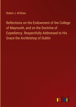 Reflections on the Endowment of the College of Maynooth, and on the Doctrine of Expediency. Respectfully Addressed to His Grace the Archbishop of Dublin
