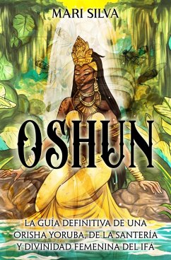 Oshun: La guía definitiva de una orisha yoruba, de la santería y divinidad femenina del ifá (eBook, ePUB) - Silva, Mari