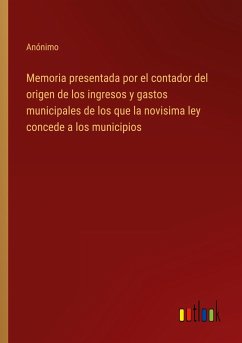 Memoria presentada por el contador del origen de los ingresos y gastos municipales de los que la novisima ley concede a los municipios - Anónimo