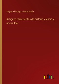 Antiguos manuscritos de historia, ciencia y arte militar - Llacayo Y Santa María, Augusto