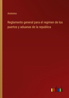 Reglamento general para el regimen de los puertos y aduanas de la republica