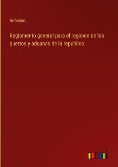 Reglamento general para el regimen de los puertos y aduanas de la republica - Anónimo