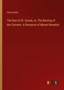 The Nun of St. Ursula, or, The Burning of the Convent. A Romance of Mount Benedict