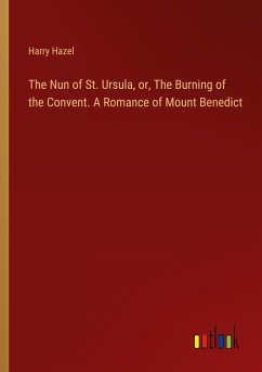 The Nun of St. Ursula, or, The Burning of the Convent. A Romance of Mount Benedict - Hazel, Harry