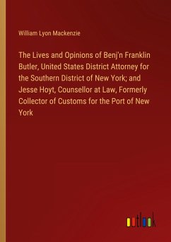 The Lives and Opinions of Benj'n Franklin Butler, United States District Attorney for the Southern District of New York; and Jesse Hoyt, Counsellor at Law, Formerly Collector of Customs for the Port of New York - Mackenzie, William Lyon