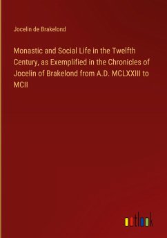 Monastic and Social Life in the Twelfth Century, as Exemplified in the Chronicles of Jocelin of Brakelond from A.D. MCLXXIII to MCII - de Brakelond, Jocelin