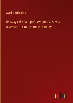 Railways the Gauge Question: Evils of a Diversity of Gauge, and a Remedy - Harding, Wyndham