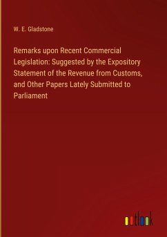 Remarks upon Recent Commercial Legislation: Suggested by the Expository Statement of the Revenue from Customs, and Other Papers Lately Submitted to Parliament
