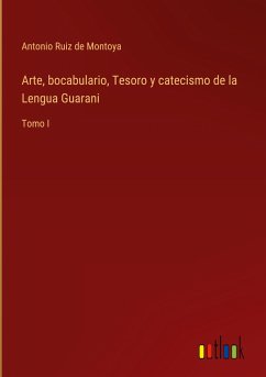 Arte, bocabulario, Tesoro y catecismo de la Lengua Guarani - Ruiz De Montoya, Antonio