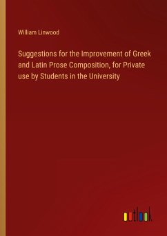 Suggestions for the Improvement of Greek and Latin Prose Composition, for Private use by Students in the University