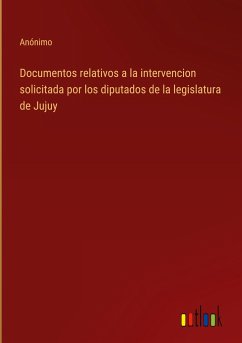 Documentos relativos a la intervencion solicitada por los diputados de la legislatura de Jujuy