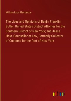 The Lives and Opinions of Benj'n Franklin Butler, United States District Attorney for the Southern District of New York; and Jesse Hoyt, Counsellor at Law, Formerly Collector of Customs for the Port of New York