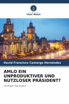 AMLO EIN UNPRODUKTIVER UND NUTZLOSER PRÄSIDENT? - Camargo Hernández, David Francisco