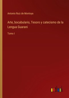 Arte, bocabulario, Tesoro y catecismo de la Lengua Guarani - Ruiz De Montoya, Antonio