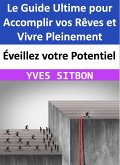 Éveillez votre Potentiel : Le Guide Ultime pour Accomplir vos Rêves et Vivre Pleinement (eBook, ePUB)