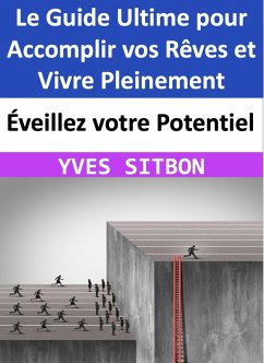 Éveillez votre Potentiel : Le Guide Ultime pour Accomplir vos Rêves et Vivre Pleinement (eBook, ePUB) - Sitbon, Yves