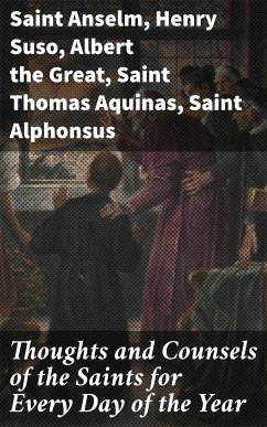 Thoughts and Counsels of the Saints for Every Day of the Year (eBook, ePUB) - Anselm, Saint; Suso, Henry; Great, Albert the; Aquinas, Thomas, Saint; Alphonsus, Saint; Antoninus, Saint; Benedict, Saint; Bernard, Saint; Catherine, of Siena, Saint; Gregory, Saint; Ignatius, Saint; Mechtildis, Saint; Teresa, Saint; Paul, Saint Vincent; Ferrer, Saint Vincent; Saxony, Jordan of; Martyrs, Bartholomew of; Tauler, John; Morel, Julienne; Blois, Louis de; Granada, Louis de