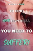 To Find Your Happiness, You Have To Suffer! (eBook, ePUB)