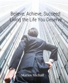 Believe, Achieve, Succeed: Living the Life You Deserve (eBook, ePUB)