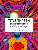 TITLE THREE.4 of a dream's theft and hemorrhages (eBook, ePUB) TITLE THREE.4 of a dream's theft and hemorrhages (eBook, ePUB)