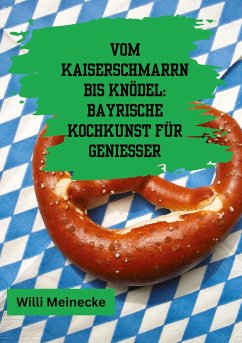 Vom Kaiserschmarrn bis Knödel: Bayrische Kochkunst für Genießer - Meinecke, Willi