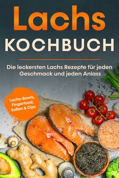 Lachs Kochbuch: Die leckersten Lachs Rezepte für jeden Geschmack und jeden Anlass - inkl. Lachs-Bowls, Fingerfood, Soßen & Dips (eBook, ePUB) - Koppelkamp, Lars