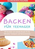 Backen für Teenager: 50 Verrückte und einfache Rezepte für die Ultimative Teenieparty und Genussmomente - SONDERAUSGABE