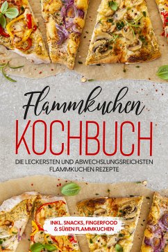 Flammkuchen Kochbuch: Die leckersten und abwechslungsreichsten Flammkuchen Rezepte – inkl. Snacks, Fingerfood & süßen Flammkuchen (eBook, ePUB) - Brettschmidt, Markus