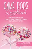 Cake Pops Rezeptbuch: Die leckersten und kreativsten Cake Pop Rezepte für jeden Anlass – inkl. veganen, herzhaften, Frühstücks- & Fitness-Cake-Pops (eBook, ePUB)