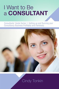 I Want To Be A Consultant: How To Get Clear On Your Business Purpose (Consultants' Guides: setting up and running your consulting business profitably and painlessly, #1) (eBook, ePUB) - Tonkin, Cindy